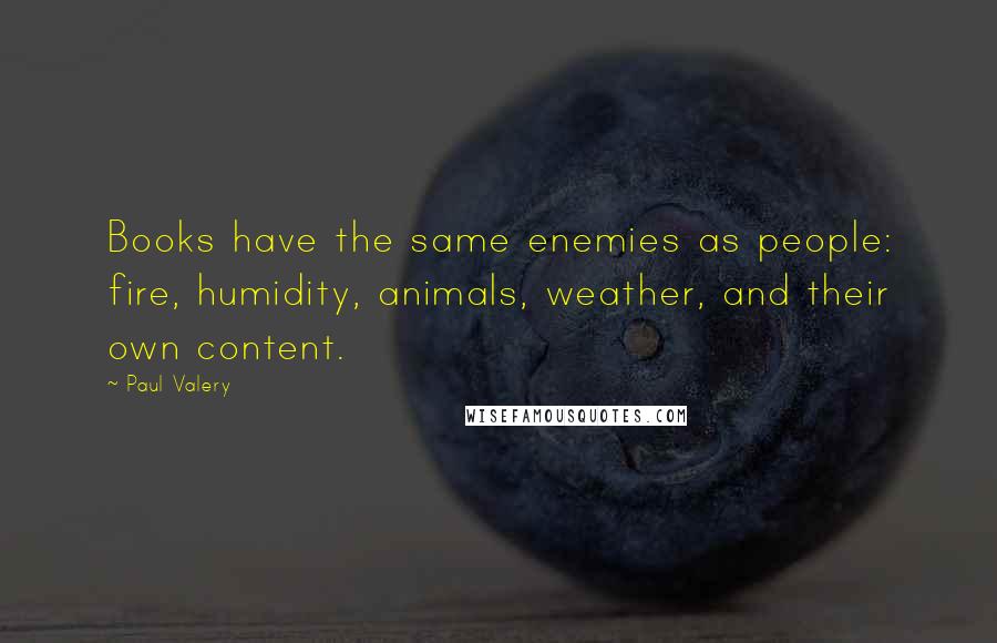 Paul Valery Quotes: Books have the same enemies as people: fire, humidity, animals, weather, and their own content.