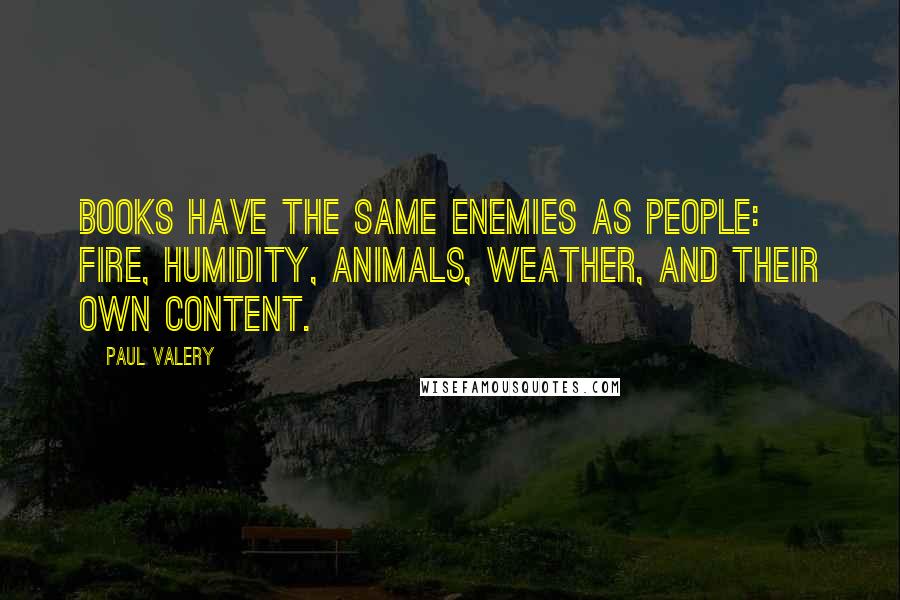 Paul Valery Quotes: Books have the same enemies as people: fire, humidity, animals, weather, and their own content.