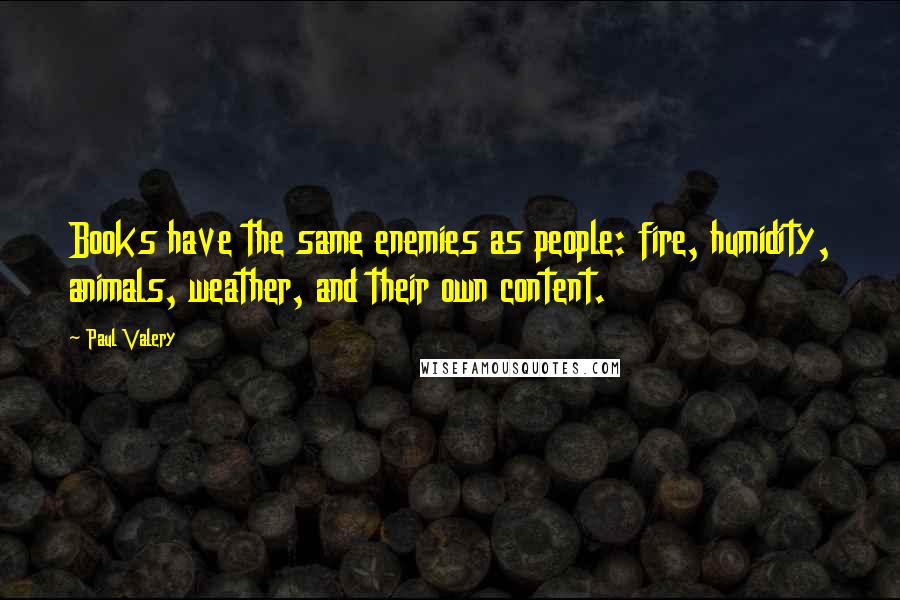 Paul Valery Quotes: Books have the same enemies as people: fire, humidity, animals, weather, and their own content.