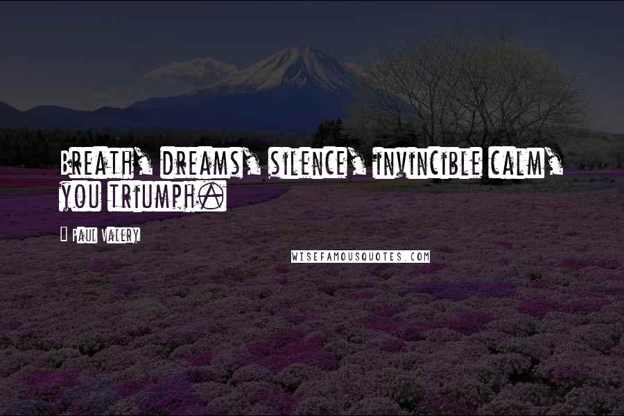 Paul Valery Quotes: Breath, dreams, silence, invincible calm, you triumph.