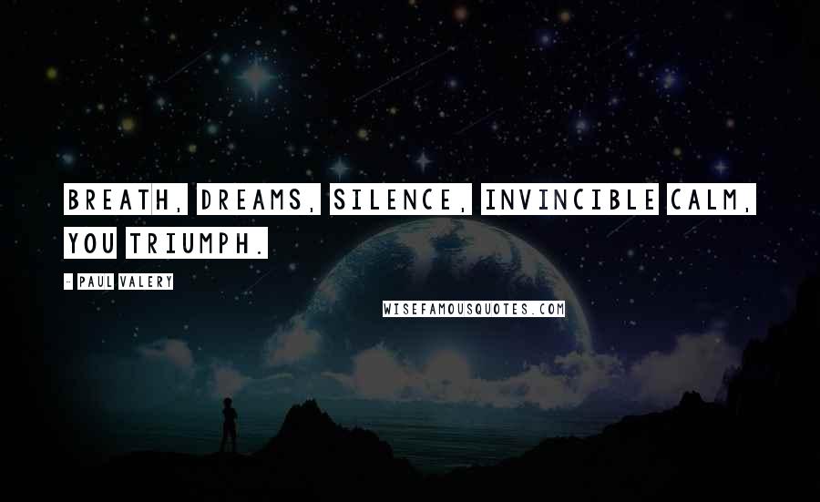 Paul Valery Quotes: Breath, dreams, silence, invincible calm, you triumph.