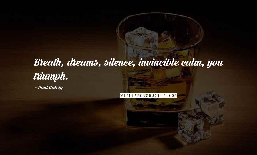 Paul Valery Quotes: Breath, dreams, silence, invincible calm, you triumph.