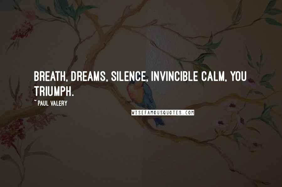 Paul Valery Quotes: Breath, dreams, silence, invincible calm, you triumph.