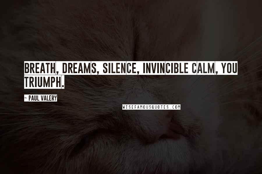 Paul Valery Quotes: Breath, dreams, silence, invincible calm, you triumph.