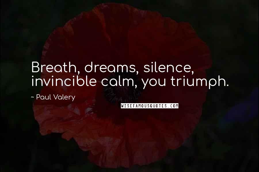 Paul Valery Quotes: Breath, dreams, silence, invincible calm, you triumph.