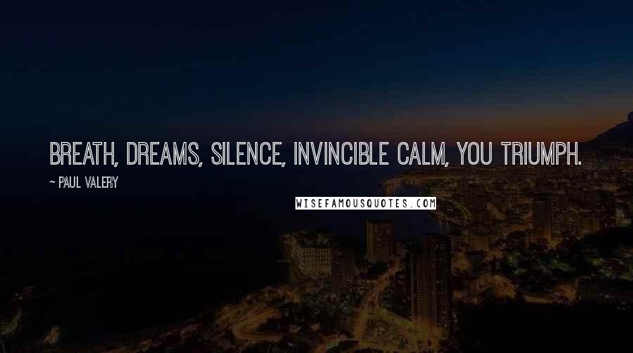 Paul Valery Quotes: Breath, dreams, silence, invincible calm, you triumph.