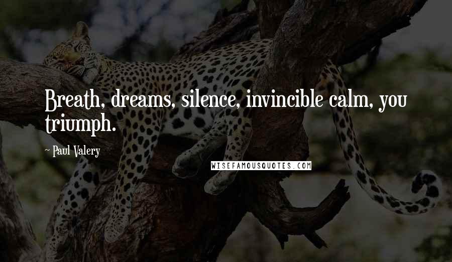 Paul Valery Quotes: Breath, dreams, silence, invincible calm, you triumph.