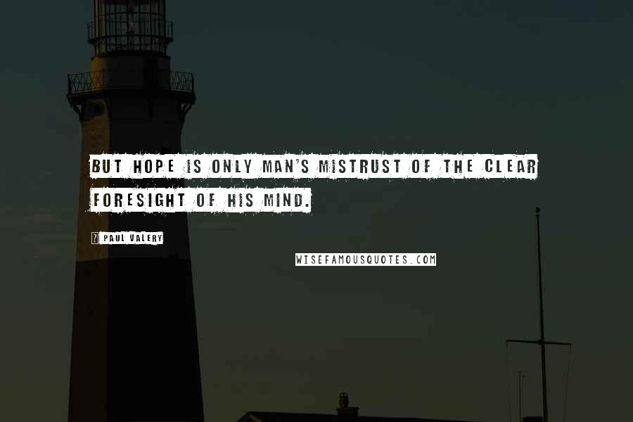 Paul Valery Quotes: But hope is only man's mistrust of the clear foresight of his mind.