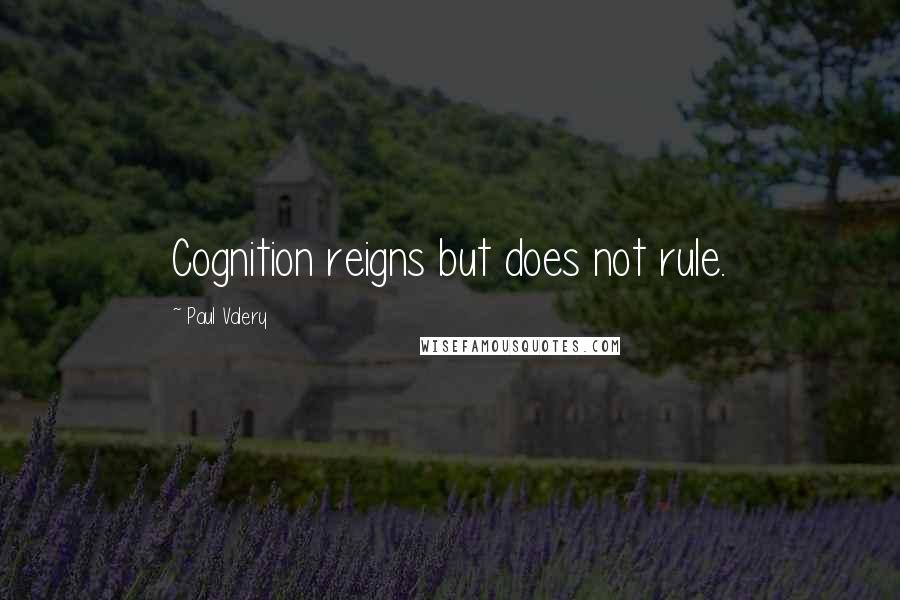 Paul Valery Quotes: Cognition reigns but does not rule.