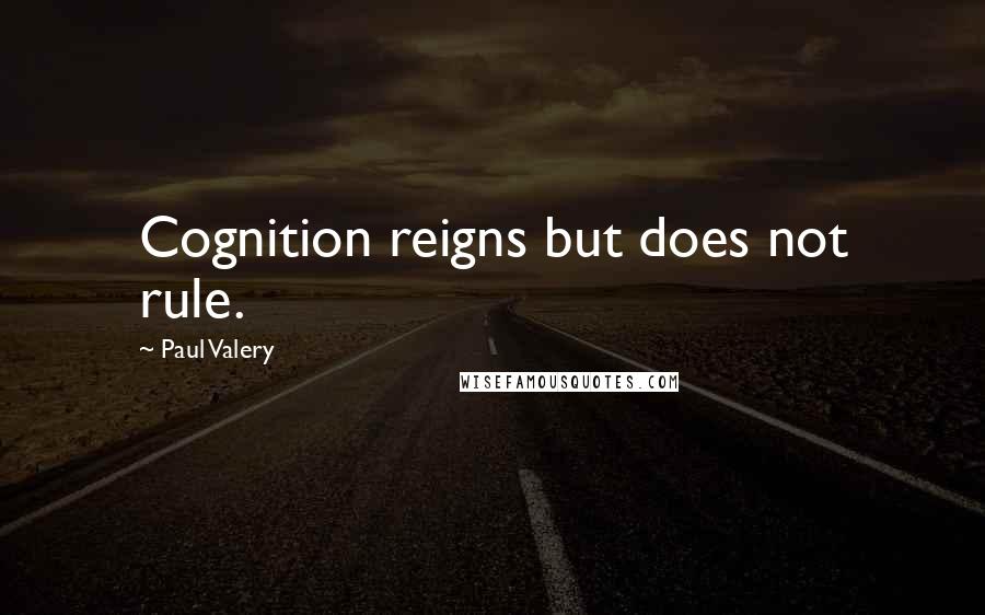 Paul Valery Quotes: Cognition reigns but does not rule.