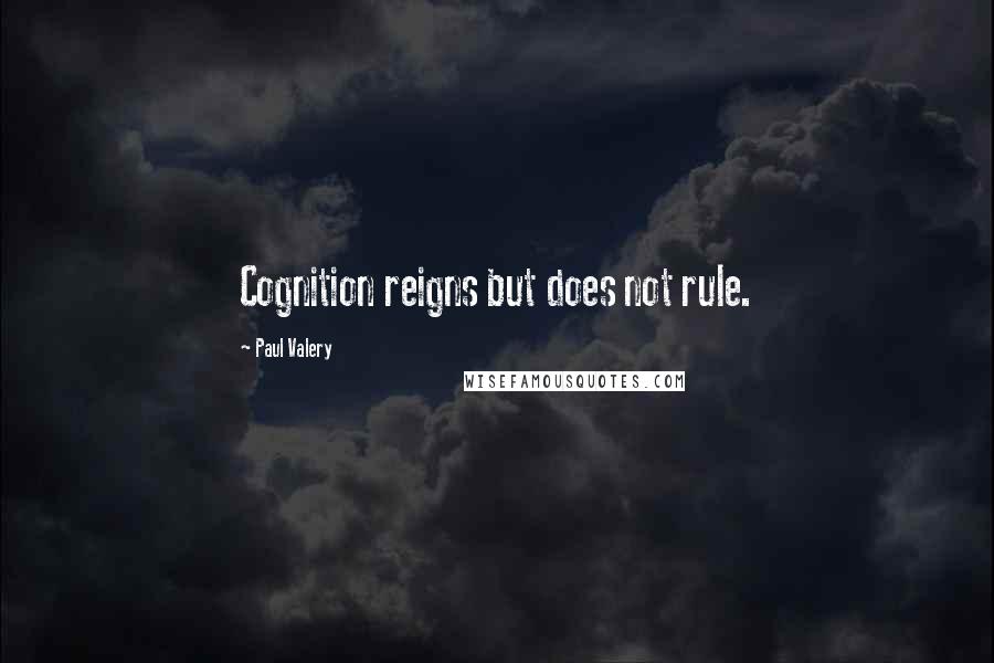 Paul Valery Quotes: Cognition reigns but does not rule.