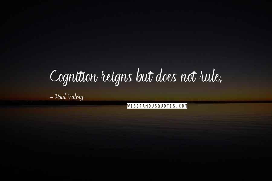 Paul Valery Quotes: Cognition reigns but does not rule.