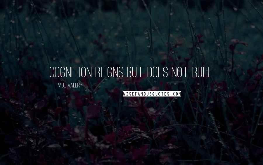 Paul Valery Quotes: Cognition reigns but does not rule.