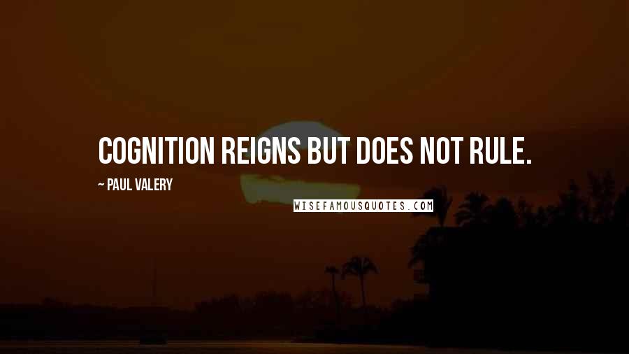 Paul Valery Quotes: Cognition reigns but does not rule.
