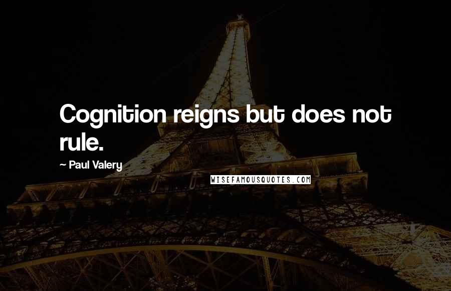 Paul Valery Quotes: Cognition reigns but does not rule.