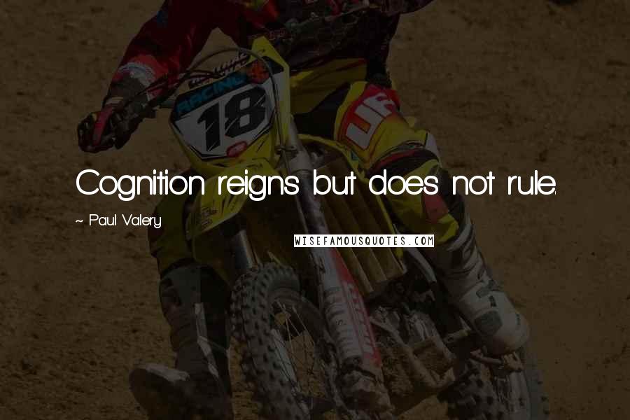 Paul Valery Quotes: Cognition reigns but does not rule.
