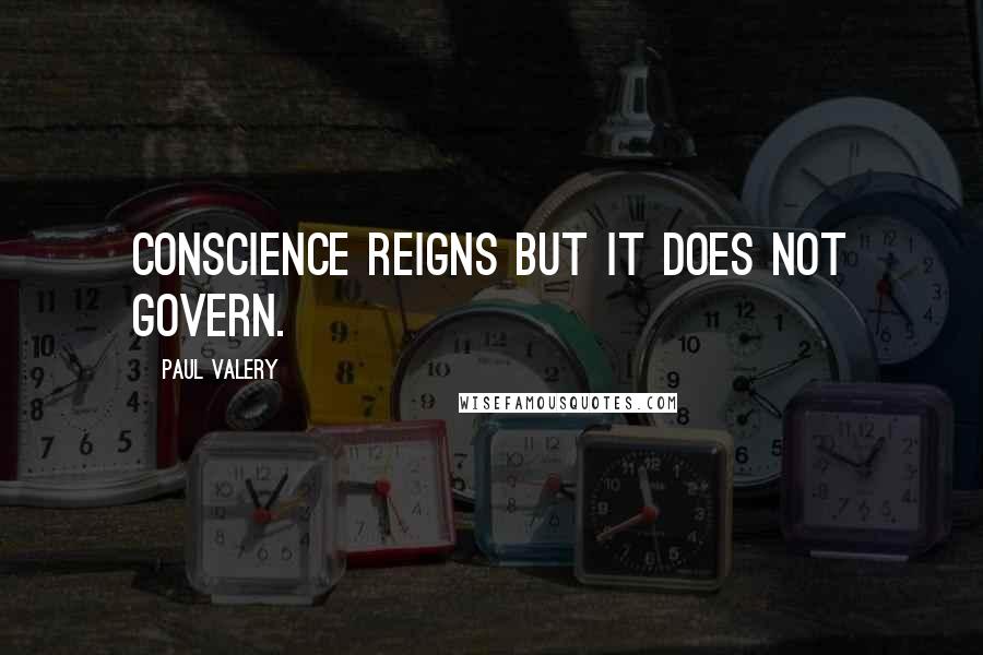 Paul Valery Quotes: Conscience reigns but it does not govern.