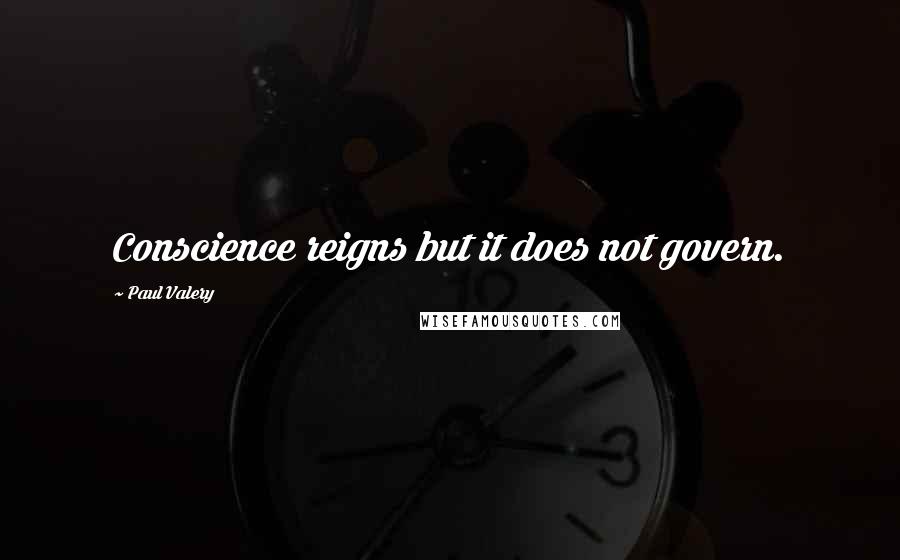 Paul Valery Quotes: Conscience reigns but it does not govern.