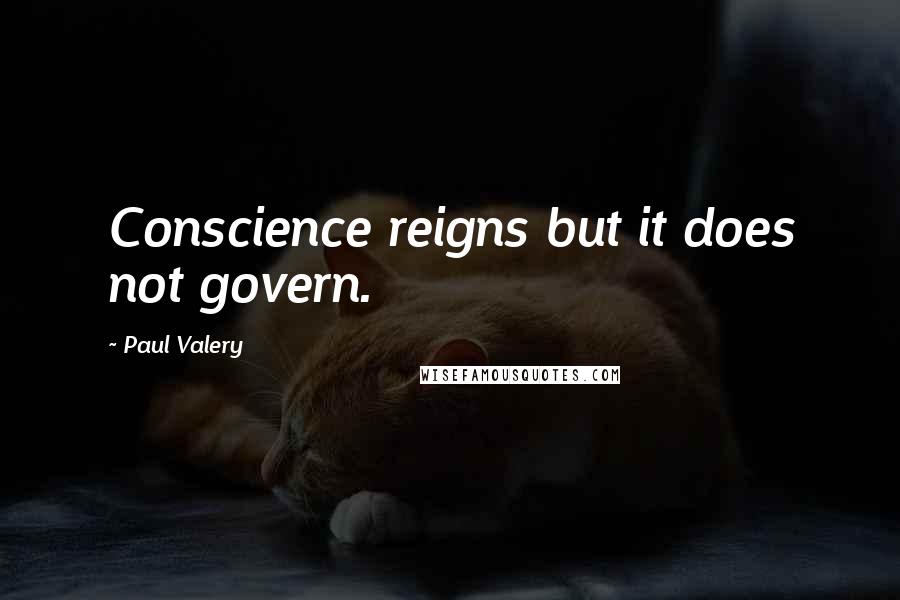 Paul Valery Quotes: Conscience reigns but it does not govern.