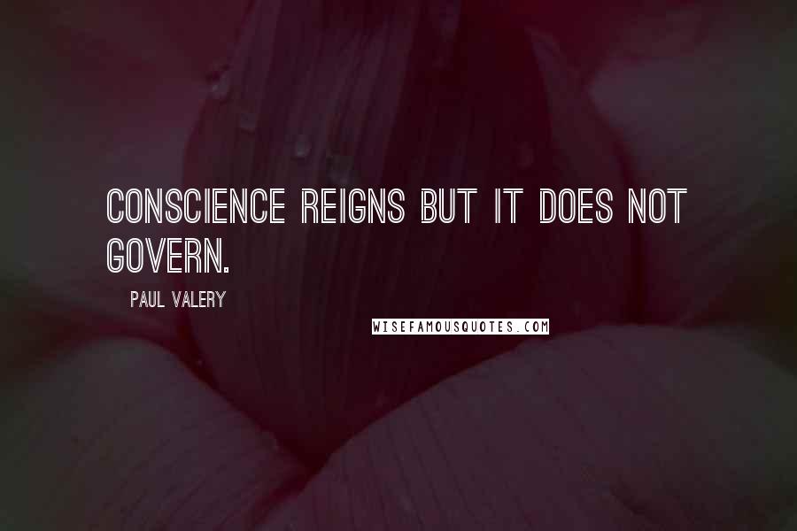 Paul Valery Quotes: Conscience reigns but it does not govern.