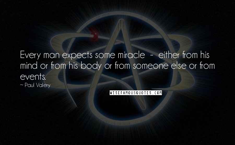 Paul Valery Quotes: Every man expects some miracle  -  either from his mind or from his body or from someone else or from events.