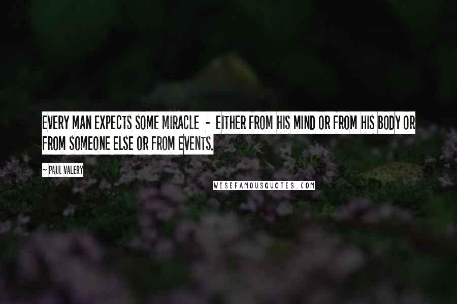 Paul Valery Quotes: Every man expects some miracle  -  either from his mind or from his body or from someone else or from events.