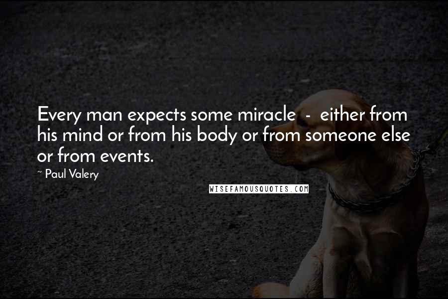 Paul Valery Quotes: Every man expects some miracle  -  either from his mind or from his body or from someone else or from events.