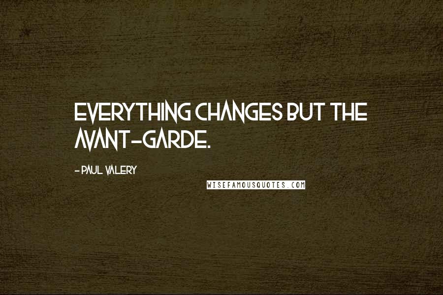 Paul Valery Quotes: Everything changes but the avant-garde.