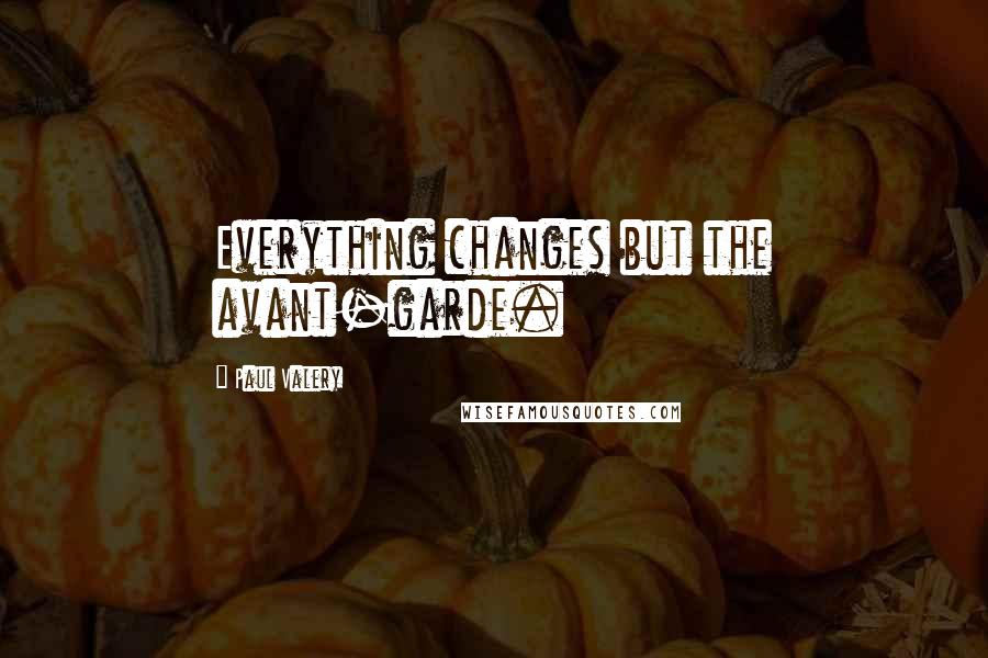 Paul Valery Quotes: Everything changes but the avant-garde.