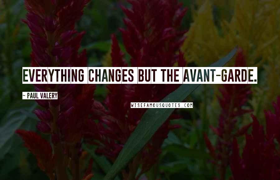 Paul Valery Quotes: Everything changes but the avant-garde.