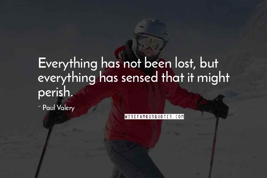 Paul Valery Quotes: Everything has not been lost, but everything has sensed that it might perish.
