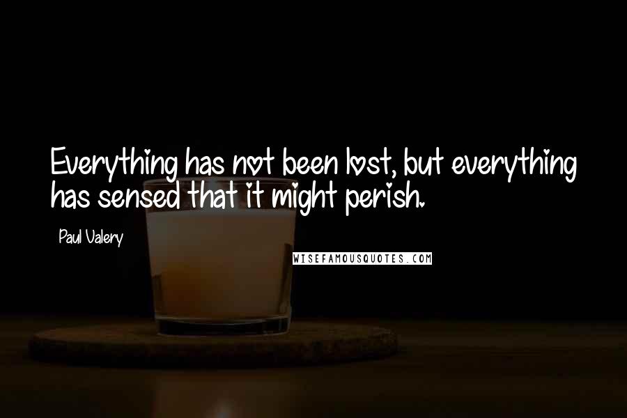 Paul Valery Quotes: Everything has not been lost, but everything has sensed that it might perish.