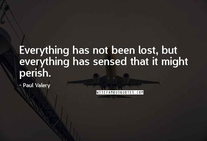 Paul Valery Quotes: Everything has not been lost, but everything has sensed that it might perish.