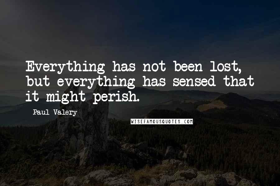 Paul Valery Quotes: Everything has not been lost, but everything has sensed that it might perish.