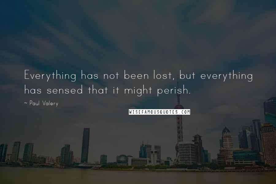 Paul Valery Quotes: Everything has not been lost, but everything has sensed that it might perish.