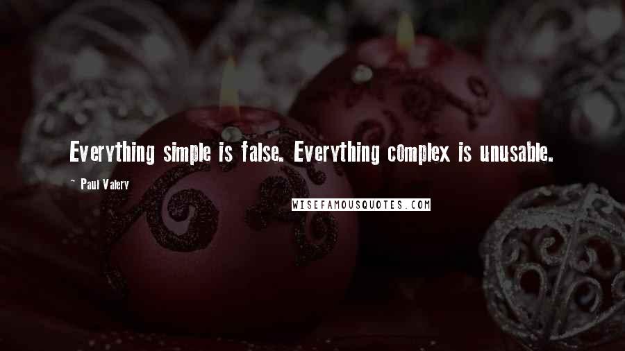 Paul Valery Quotes: Everything simple is false. Everything complex is unusable.