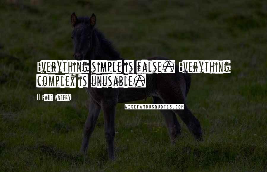 Paul Valery Quotes: Everything simple is false. Everything complex is unusable.