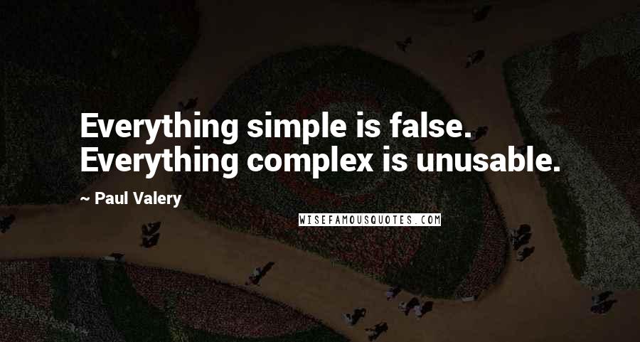 Paul Valery Quotes: Everything simple is false. Everything complex is unusable.