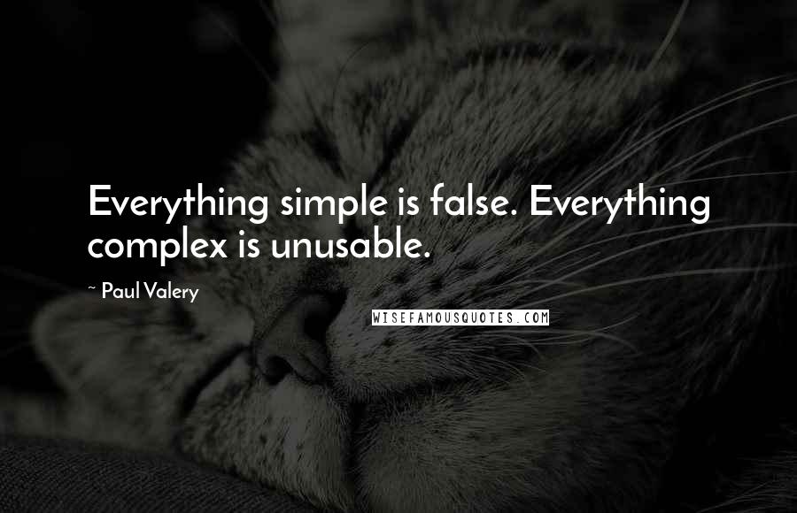 Paul Valery Quotes: Everything simple is false. Everything complex is unusable.
