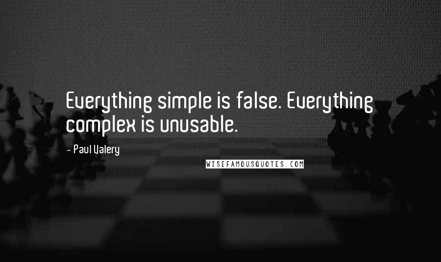 Paul Valery Quotes: Everything simple is false. Everything complex is unusable.