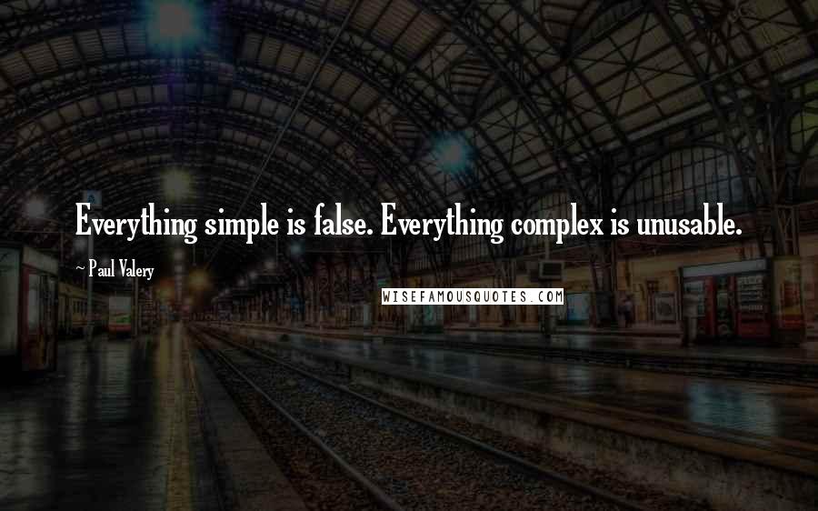 Paul Valery Quotes: Everything simple is false. Everything complex is unusable.