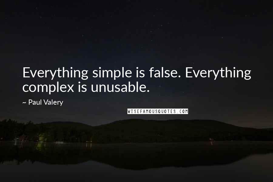 Paul Valery Quotes: Everything simple is false. Everything complex is unusable.