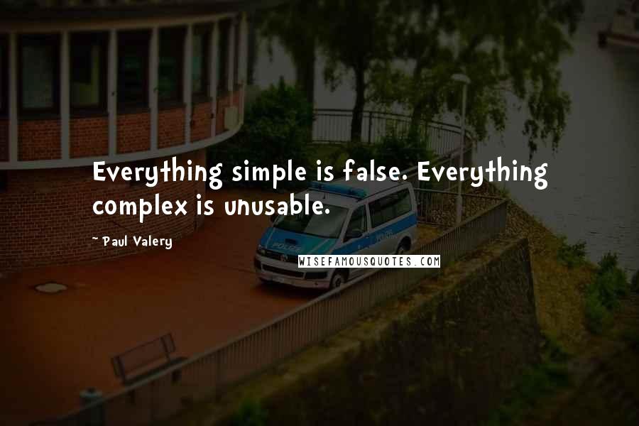 Paul Valery Quotes: Everything simple is false. Everything complex is unusable.