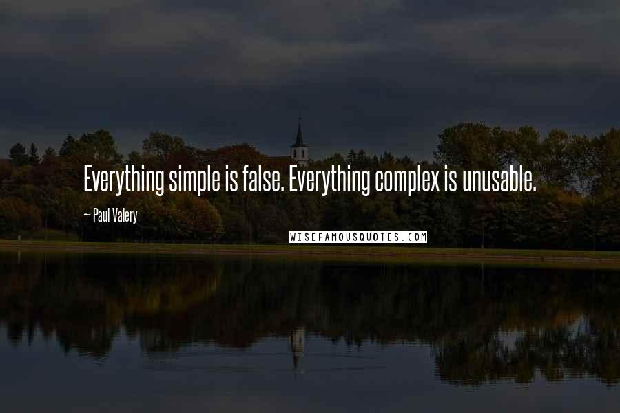 Paul Valery Quotes: Everything simple is false. Everything complex is unusable.