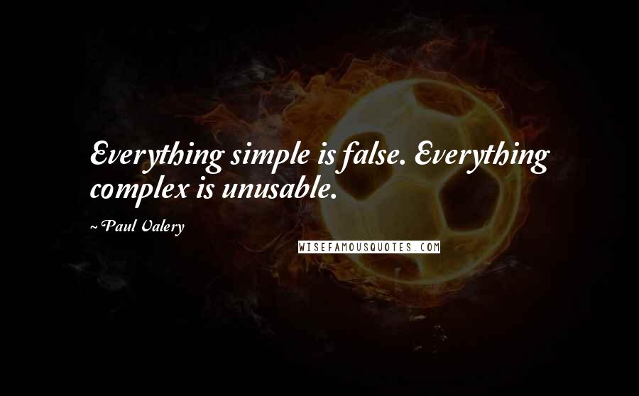 Paul Valery Quotes: Everything simple is false. Everything complex is unusable.