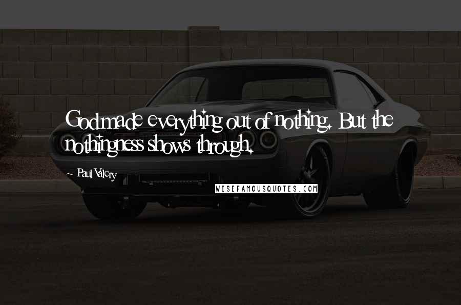 Paul Valery Quotes: God made everything out of nothing. But the nothingness shows through.