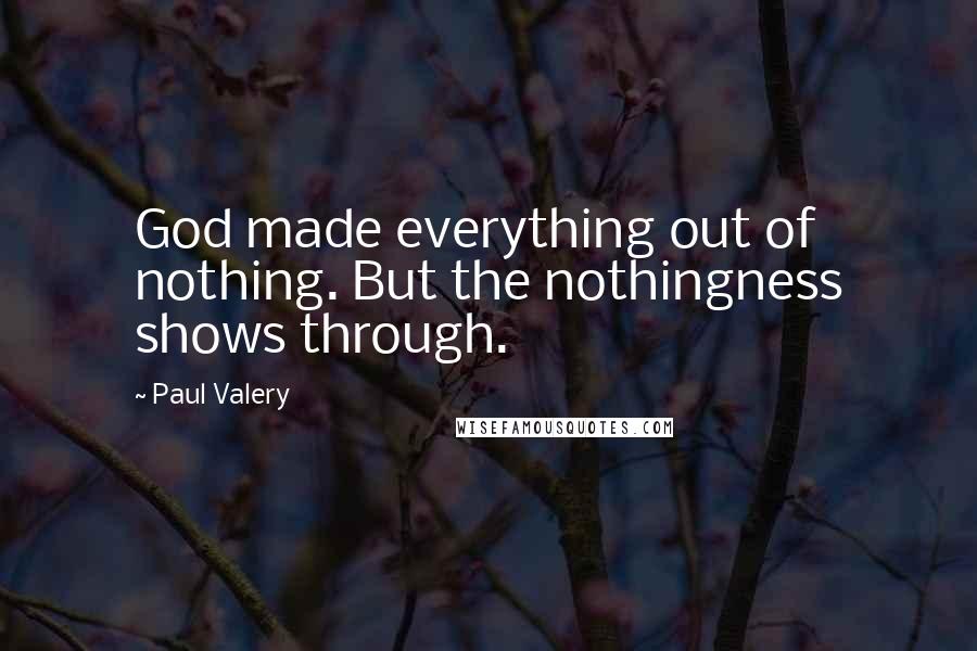 Paul Valery Quotes: God made everything out of nothing. But the nothingness shows through.