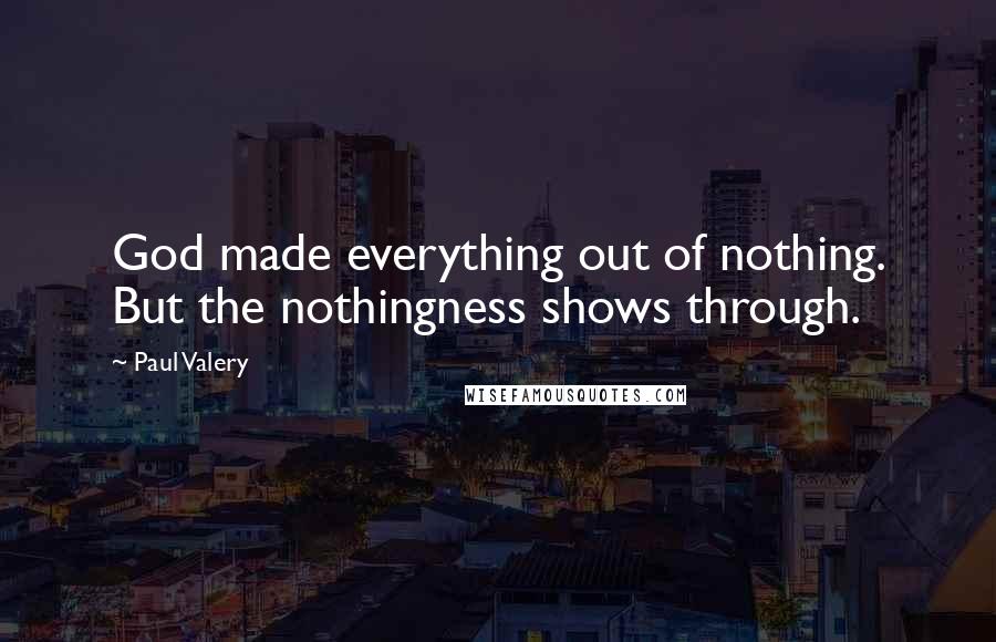 Paul Valery Quotes: God made everything out of nothing. But the nothingness shows through.