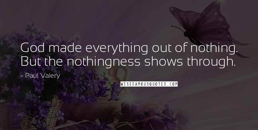 Paul Valery Quotes: God made everything out of nothing. But the nothingness shows through.