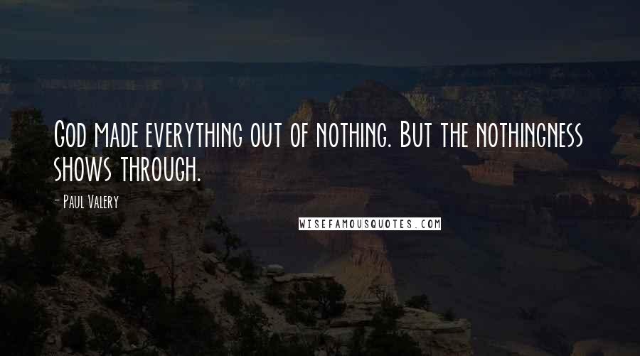 Paul Valery Quotes: God made everything out of nothing. But the nothingness shows through.
